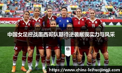 中国女足迎战墨西哥队期待逆袭展现实力与风采