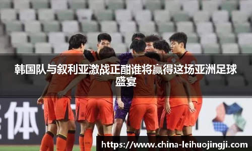 韩国队与叙利亚激战正酣谁将赢得这场亚洲足球盛宴